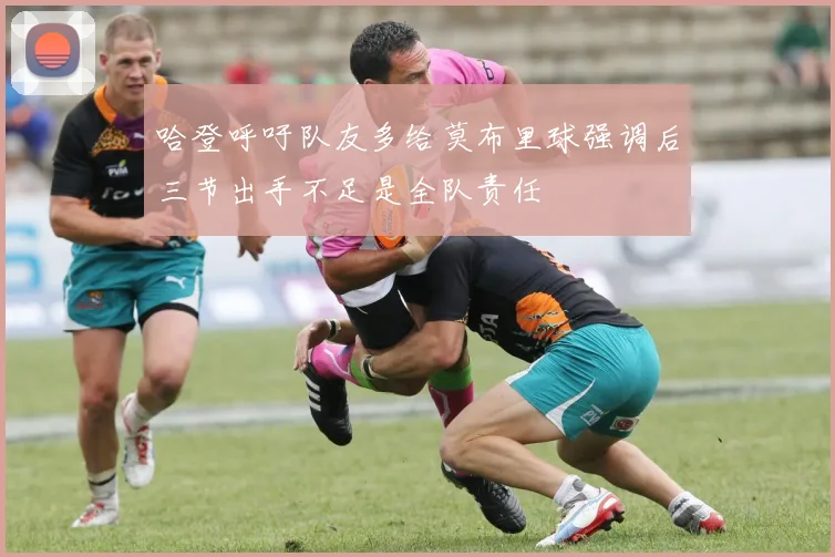 哈登呼吁队友多给莫布里球强调后三节出手不足是全队责任
