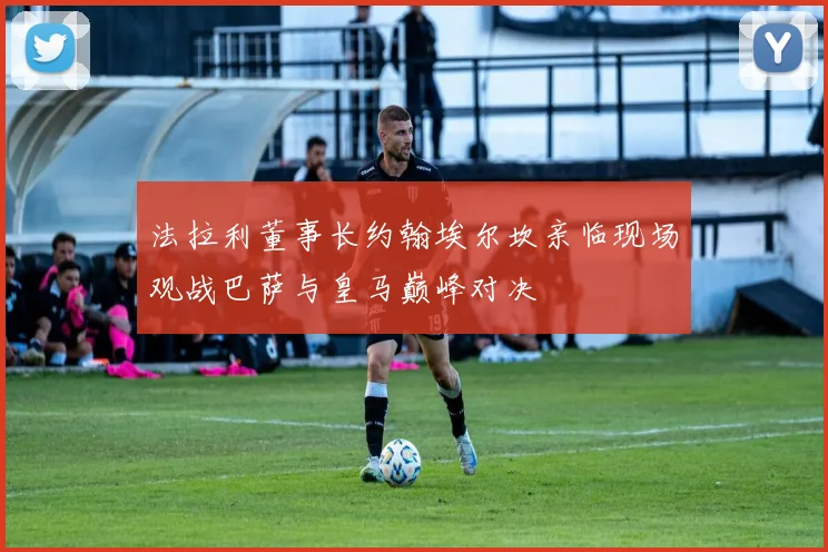 法拉利董事长约翰埃尔坎亲临现场观战巴萨与皇马巅峰对决