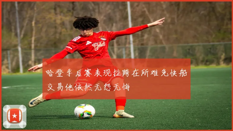 哈登季后赛表现拉跨在所难免快船交易他依然无怨无悔