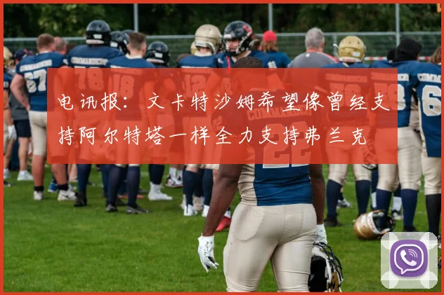 电讯报：文卡特沙姆希望像曾经支持阿尔特塔一样全力支持弗兰克