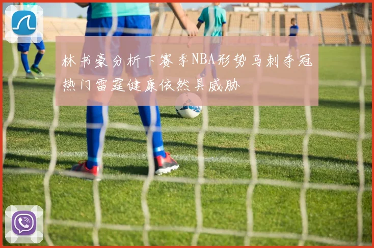 林书豪分析下赛季NBA形势马刺夺冠热门雷霆健康依然具威胁