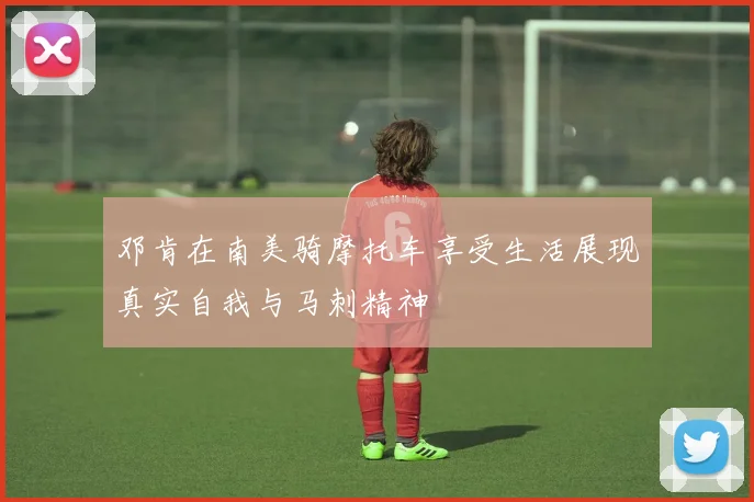 邓肯在南美骑摩托车享受生活展现真实自我与马刺精神