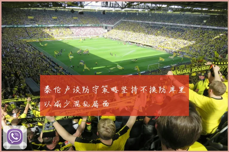 泰伦卢谈防守策略坚持不换防库里以减少混乱局面