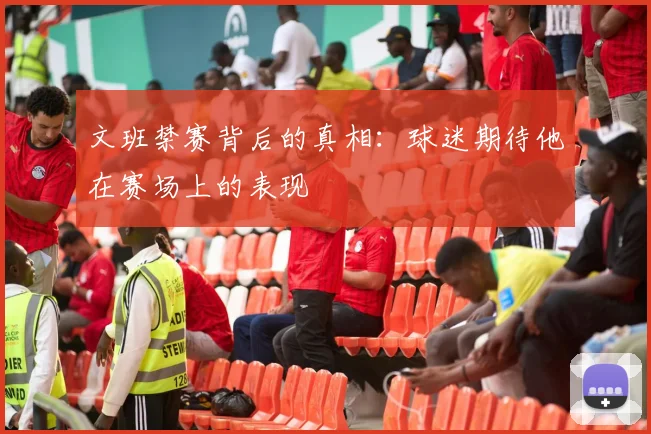 文班禁赛背后的真相：球迷期待他在赛场上的表现