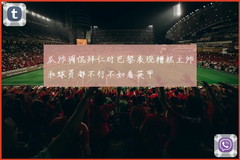 瓜帅调侃拜仁对巴黎表现糟糕主帅和球员都不行不如看英甲