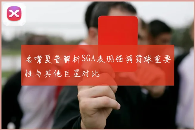 名嘴夏普解析SGA表现强调罚球重要性与其他巨星对比